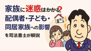 自己破産すると家族に迷惑はかかる？配偶者・子ども・同居家族への影響と注意点を司法書士が解説