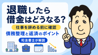 退職したら借金はどうなる？仕事を辞める前に知る債務整理と返済のポイントを司法書士が解説